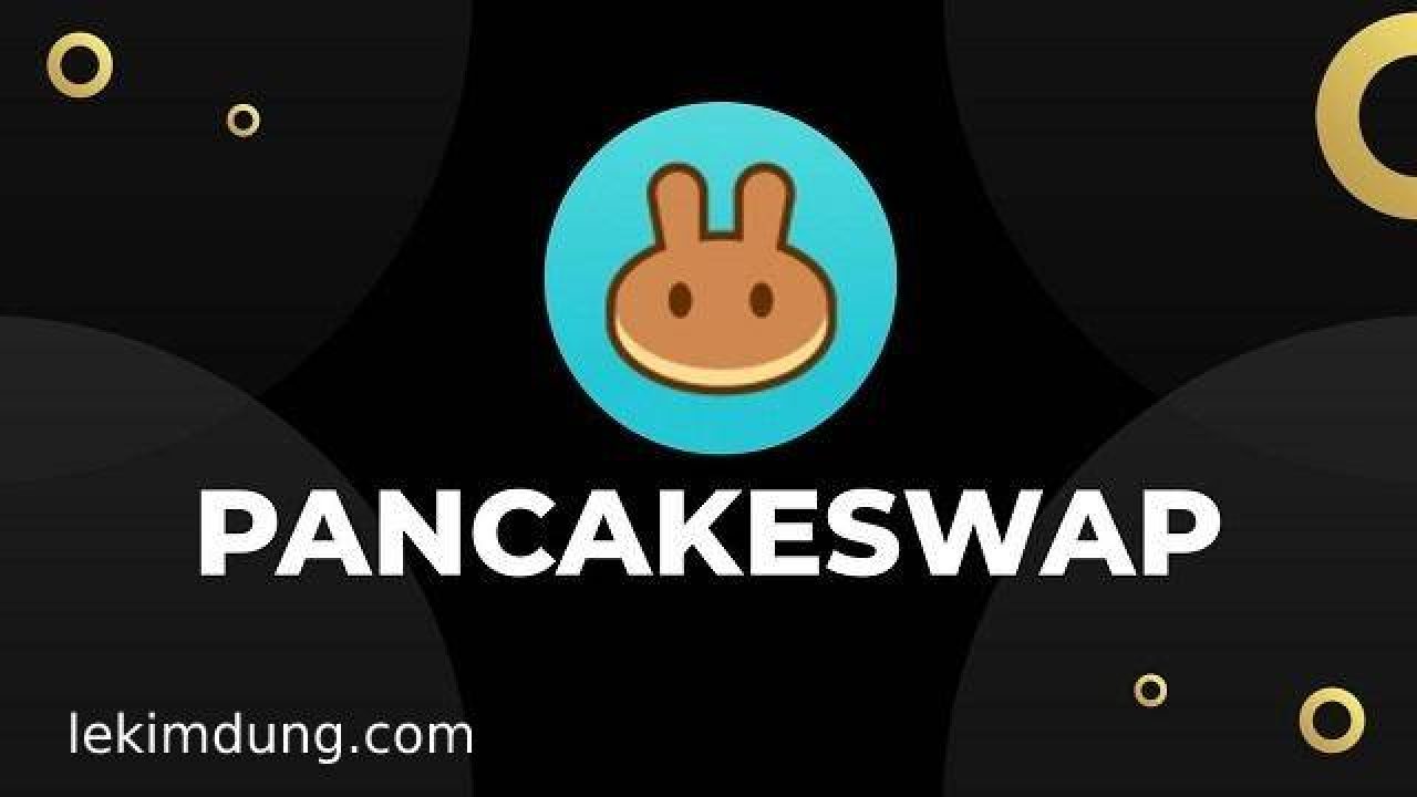 Pancakeswap: Hướng Dẫn Sử Dụng Sàn Pancakeswap | Lekimdung